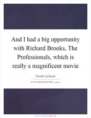 And I had a big opportunity with Richard Brooks, The Professionals, which is really a magnificent movie Picture Quote #1