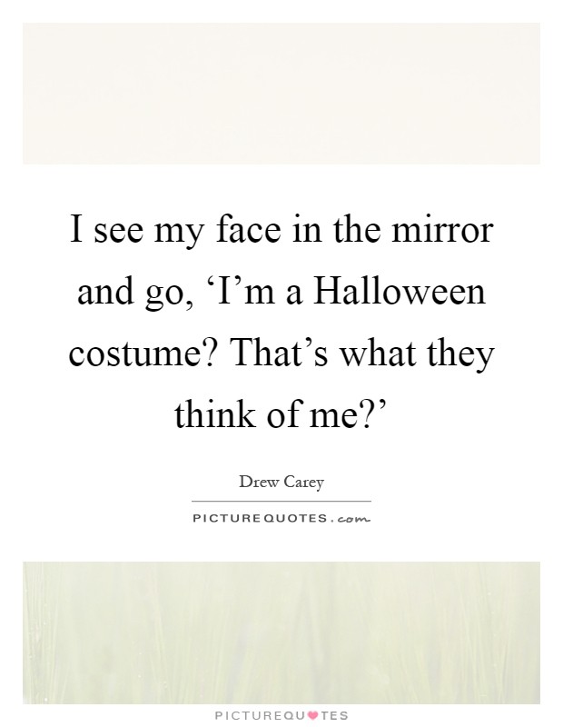 I see my face in the mirror and go, ‘I'm a Halloween costume? That's what they think of me?' Picture Quote #1