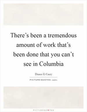 There’s been a tremendous amount of work that’s been done that you can’t see in Columbia Picture Quote #1