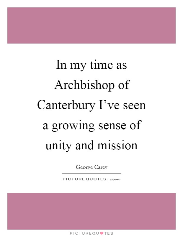 In my time as Archbishop of Canterbury I've seen a growing sense of unity and mission Picture Quote #1