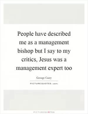 People have described me as a management bishop but I say to my critics, Jesus was a management expert too Picture Quote #1