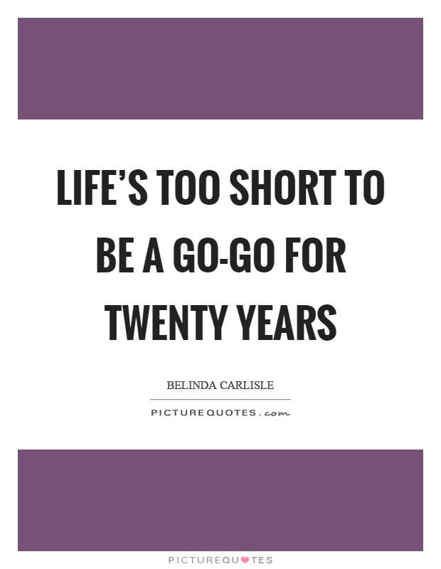 Life's too short to be a Go-Go for twenty years Picture Quote #1
