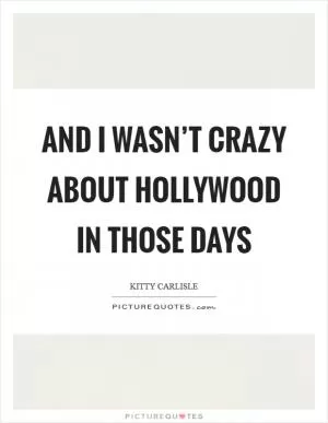 And I wasn’t crazy about Hollywood in those days Picture Quote #1