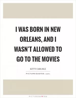 I was born in New Orleans, and I wasn’t allowed to go to the movies Picture Quote #1