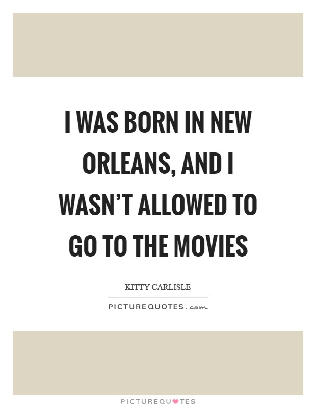I was born in New Orleans, and I wasn't allowed to go to the movies Picture Quote #1