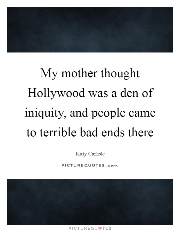 My mother thought Hollywood was a den of iniquity, and people came to terrible bad ends there Picture Quote #1