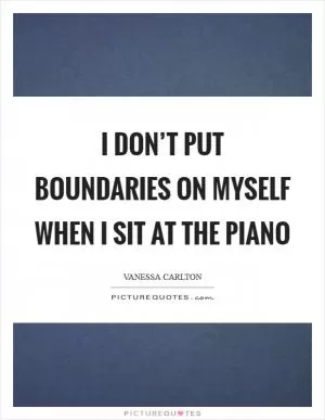 I don’t put boundaries on myself when I sit at the piano Picture Quote #1