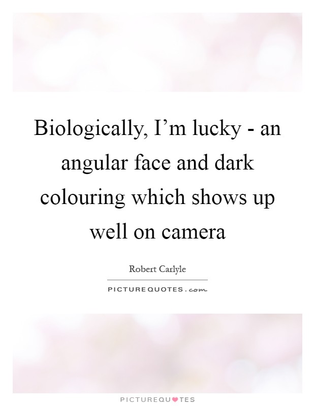 Biologically, I'm lucky - an angular face and dark colouring which shows up well on camera Picture Quote #1