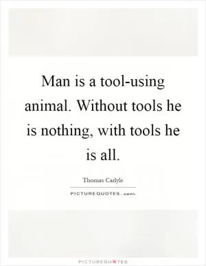 Man is a tool-using animal. Without tools he is nothing, with tools he is all Picture Quote #1