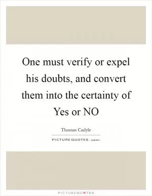 One must verify or expel his doubts, and convert them into the certainty of Yes or NO Picture Quote #1