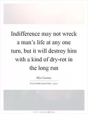 Indifference may not wreck a man’s life at any one turn, but it will destroy him with a kind of dry-rot in the long run Picture Quote #1