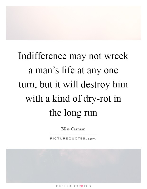 Indifference may not wreck a man's life at any one turn, but it will destroy him with a kind of dry-rot in the long run Picture Quote #1