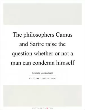 The philosophers Camus and Sartre raise the question whether or not a man can condemn himself Picture Quote #1