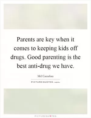 Parents are key when it comes to keeping kids off drugs. Good parenting is the best anti-drug we have Picture Quote #1