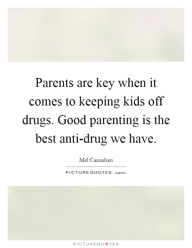 Parents are key when it comes to keeping kids off drugs. Good parenting is the best anti-drug we have Picture Quote #1