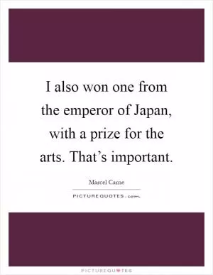 I also won one from the emperor of Japan, with a prize for the arts. That’s important Picture Quote #1