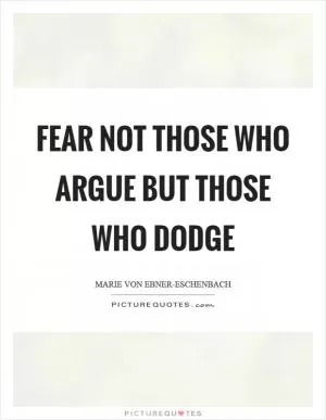 Fear not those who argue but those who dodge Picture Quote #1