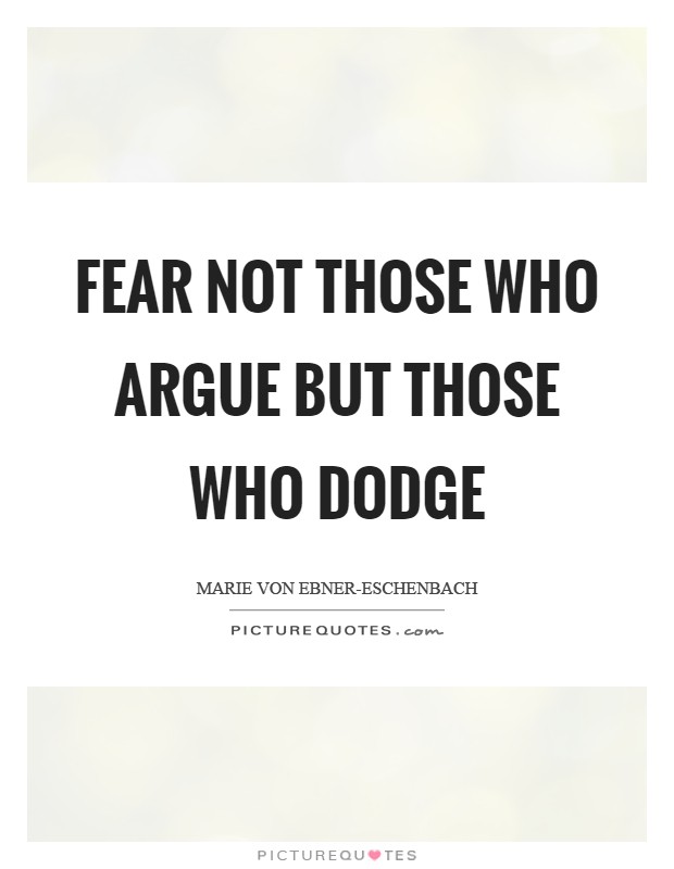 Fear not those who argue but those who dodge Picture Quote #1