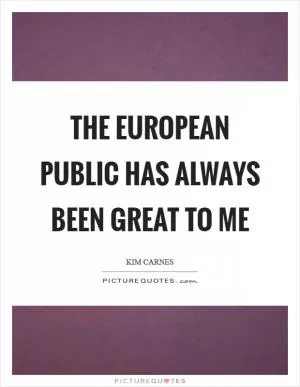 The European public has always been great to me Picture Quote #1