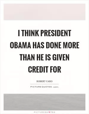 I think President Obama has done more than he is given credit for Picture Quote #1