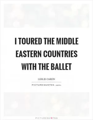 I toured the Middle Eastern countries with the ballet Picture Quote #1