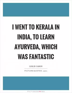 I went to Kerala in India, to learn Ayurveda, which was fantastic Picture Quote #1