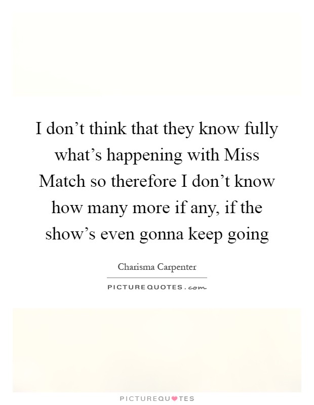 I don't think that they know fully what's happening with Miss Match so therefore I don't know how many more if any, if the show's even gonna keep going Picture Quote #1