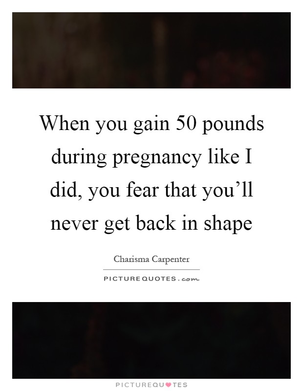 When you gain 50 pounds during pregnancy like I did, you fear that you'll never get back in shape Picture Quote #1