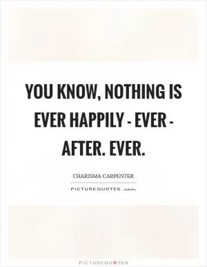 You know, nothing is ever happily - ever - after. Ever Picture Quote #1
