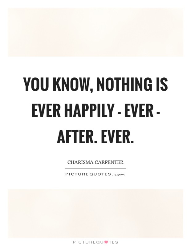 You know, nothing is ever happily - ever - after. Ever Picture Quote #1