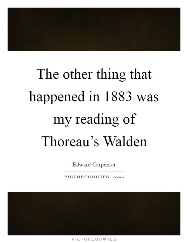 The other thing that happened in 1883 was my reading of Thoreau's Walden Picture Quote #1