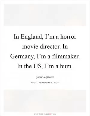 In England, I’m a horror movie director. In Germany, I’m a filmmaker. In the US, I’m a bum Picture Quote #1