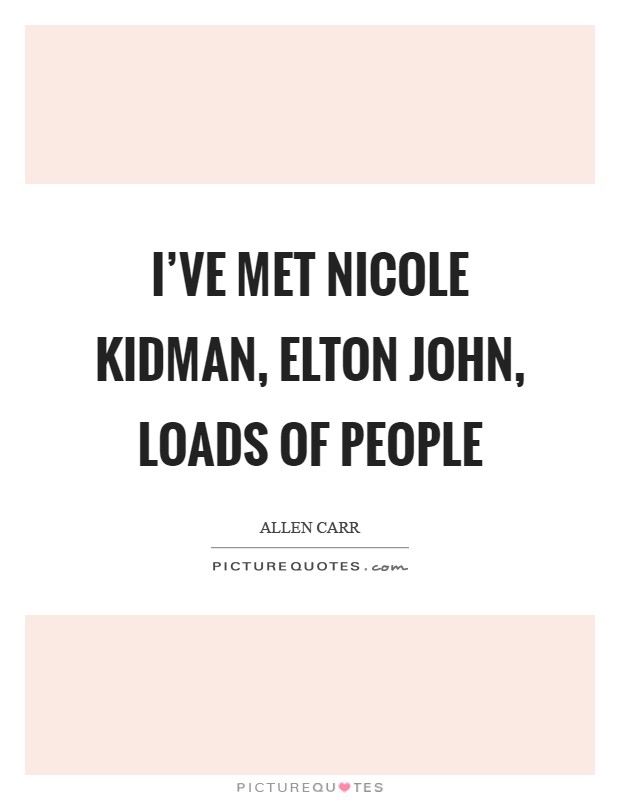 I've met Nicole Kidman, Elton John, loads of people Picture Quote #1