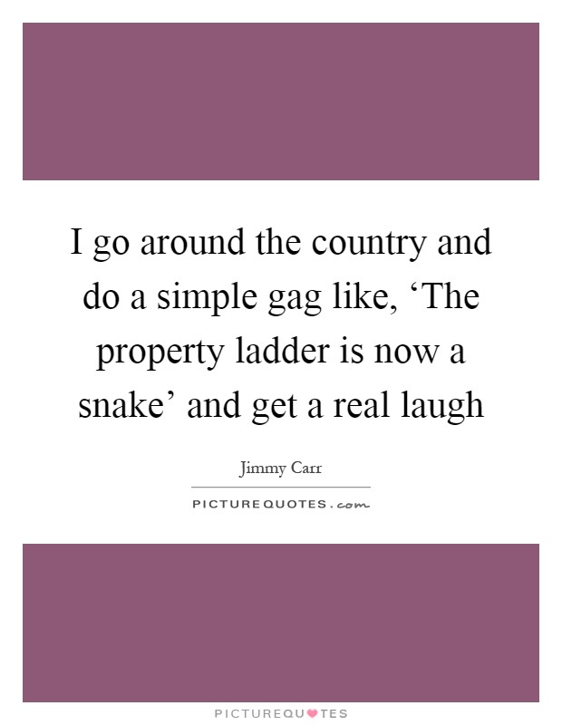 I go around the country and do a simple gag like, ‘The property ladder is now a snake' and get a real laugh Picture Quote #1