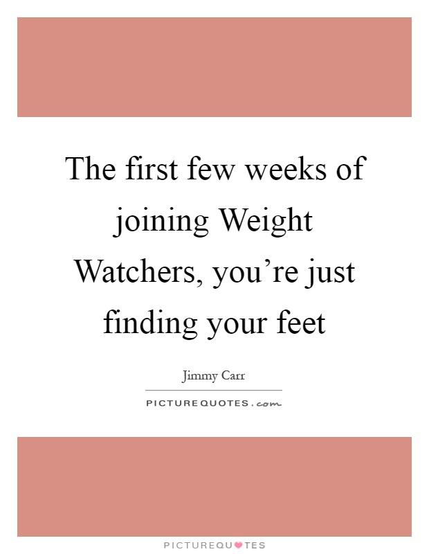 The first few weeks of joining Weight Watchers, you're just finding your feet Picture Quote #1