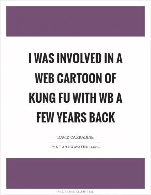 I was involved in a web cartoon of Kung Fu with WB a few years back Picture Quote #1
