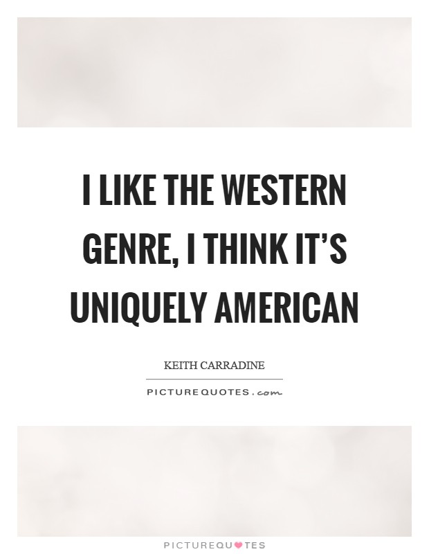 I like the Western genre, I think it's uniquely American Picture Quote #1
