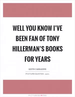 Well you know I’ve been fan of Tony Hillerman’s books for years Picture Quote #1