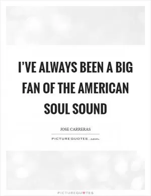I’ve always been a big fan of the American soul sound Picture Quote #1
