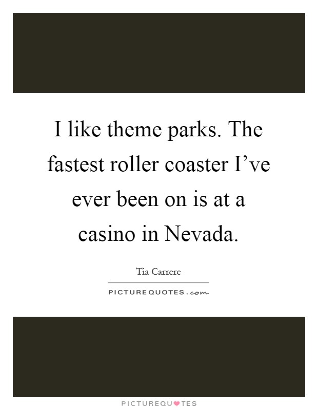 I like theme parks. The fastest roller coaster I've ever been on is at a casino in Nevada Picture Quote #1