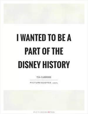 I wanted to be a part of the Disney history Picture Quote #1