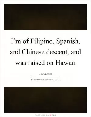 I’m of Filipino, Spanish, and Chinese descent, and was raised on Hawaii Picture Quote #1