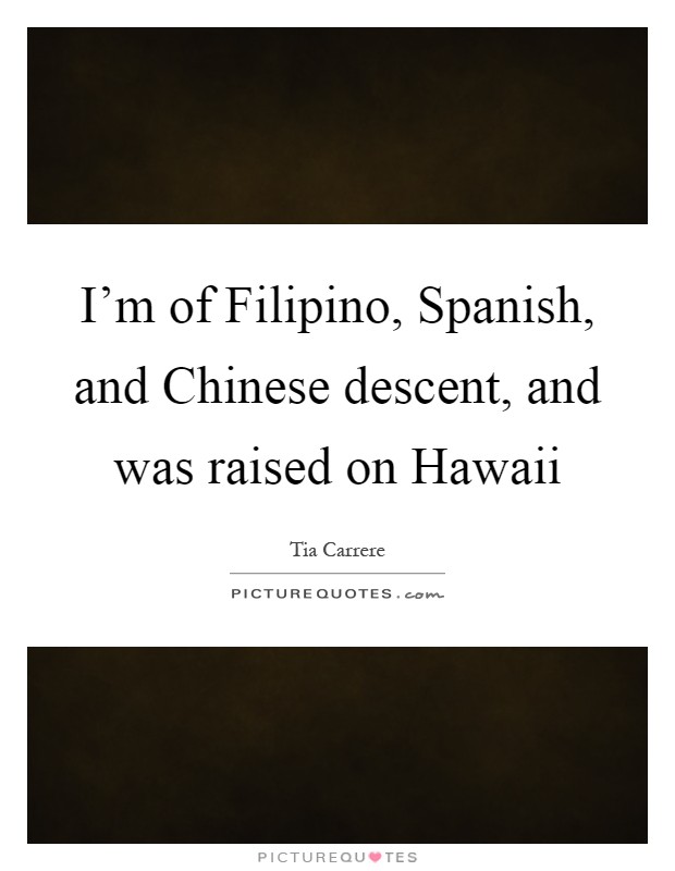 I'm of Filipino, Spanish, and Chinese descent, and was raised on Hawaii Picture Quote #1