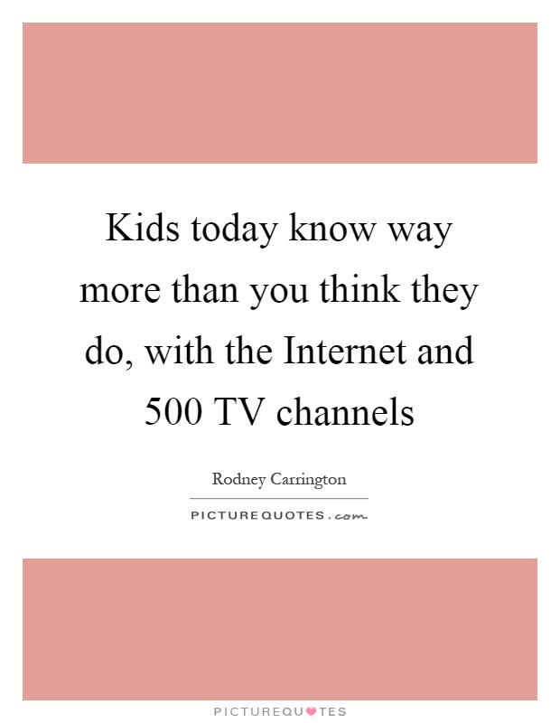 Kids today know way more than you think they do, with the Internet and 500 TV channels Picture Quote #1