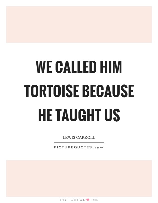 We called him Tortoise because he taught us Picture Quote #1