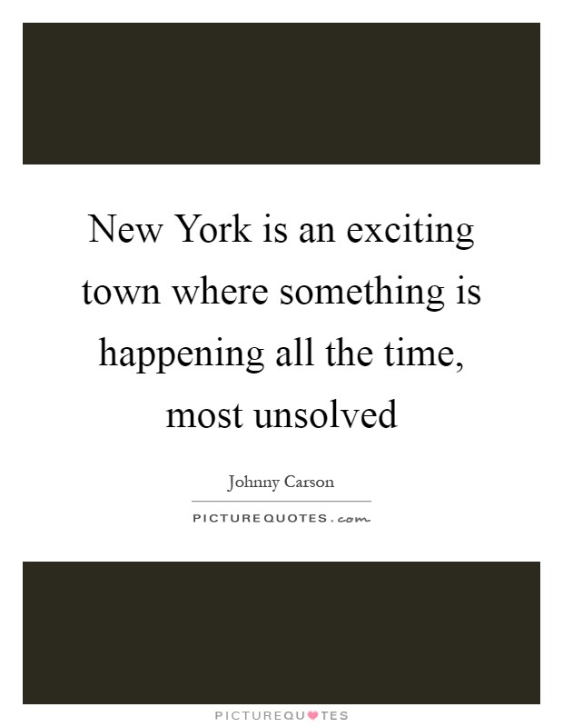 New York is an exciting town where something is happening all the time, most unsolved Picture Quote #1