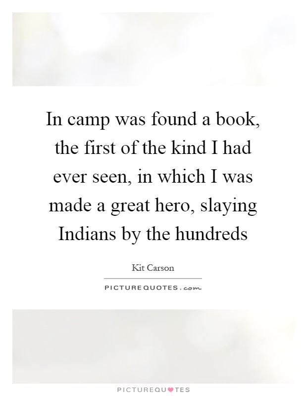 In camp was found a book, the first of the kind I had ever seen, in which I was made a great hero, slaying Indians by the hundreds Picture Quote #1