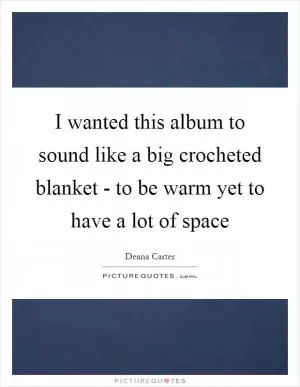 I wanted this album to sound like a big crocheted blanket - to be warm yet to have a lot of space Picture Quote #1