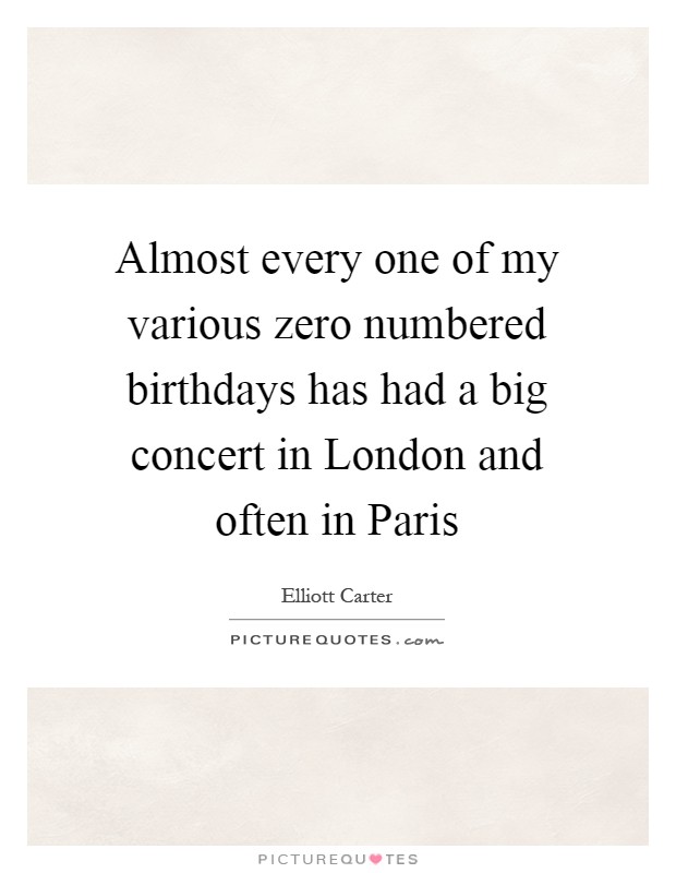 Almost every one of my various zero numbered birthdays has had a big concert in London and often in Paris Picture Quote #1