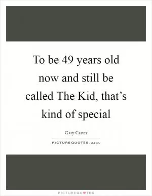 To be 49 years old now and still be called The Kid, that’s kind of special Picture Quote #1
